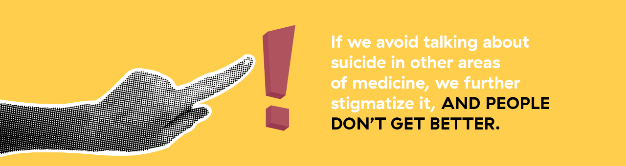 If we avoid talking about suicide in other areas of medicine, we further stigmatize it, and people don’t get better.